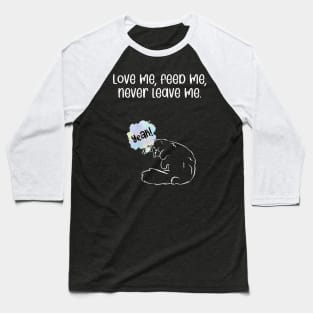 Love me, feed me, never leave me. Baseball T-Shirt